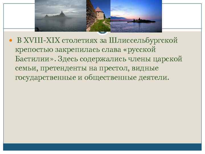  В XVIII-XIX столетиях за Шлиссельбургской крепостью закрепилась слава «русской Бастилии» . Здесь содержались