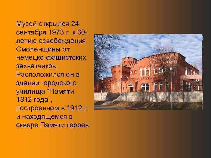 Музей открылся 24 сентября 1973 г. к 30 летию освобождения Смоленщины от немецко-фашистских захватчиков.