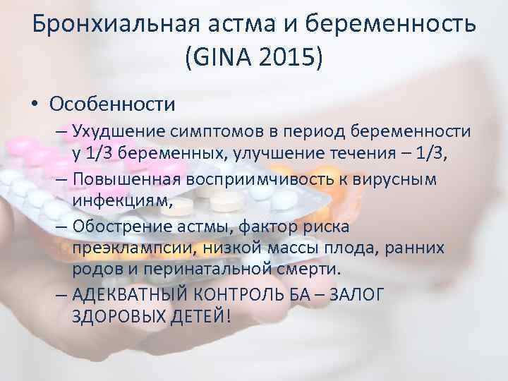 Бронхиальная астма и беременность (GINA 2015) • Особенности – Ухудшение симптомов в период беременности