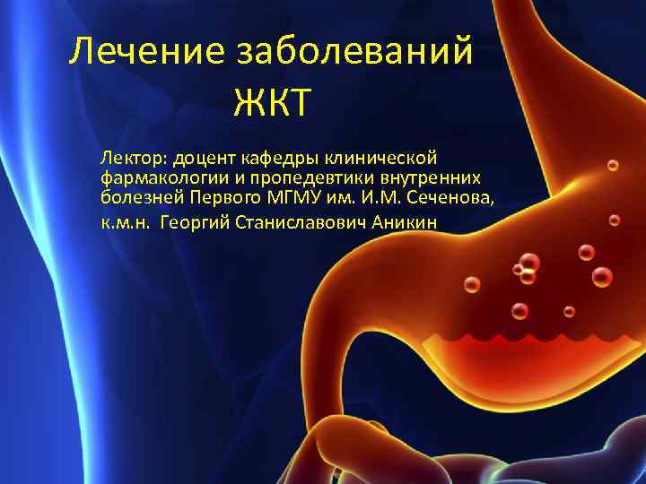Лечение заболеваний ЖКТ Лектор: доцент кафедры клинической фармакологии и пропедевтики внутренних болезней Первого МГМУ