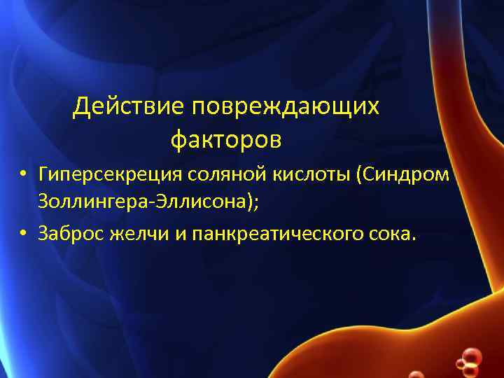 Действие повреждающих факторов • Гиперсекреция соляной кислоты (Синдром Золлингера-Эллисона); • Заброс желчи и панкреатического