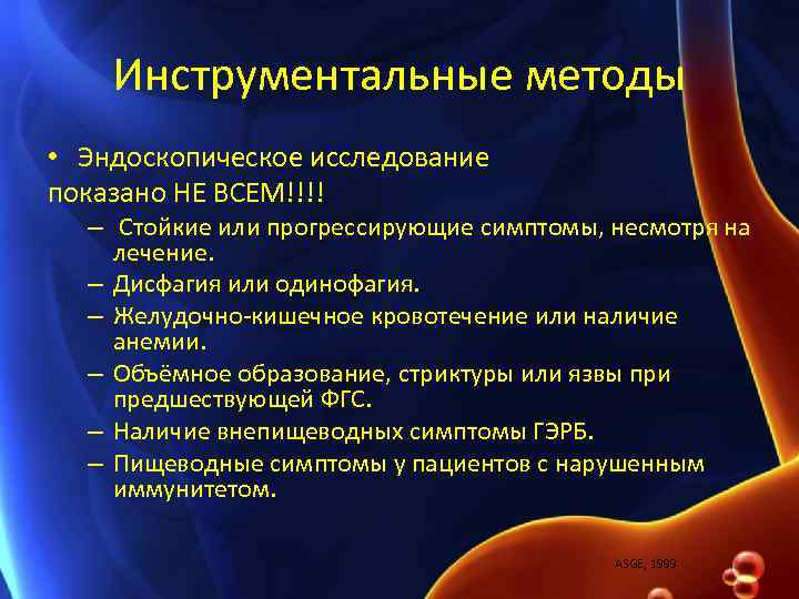 Инструментальные методы • Эндоскопическое исследование показано НЕ ВСЕМ!!!! – Стойкие или прогрессирующие симптомы, несмотря