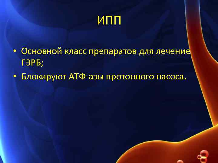ИПП • Основной класс препаратов для лечение ГЭРБ; • Блокируют АТФ-азы протонного насоса. 