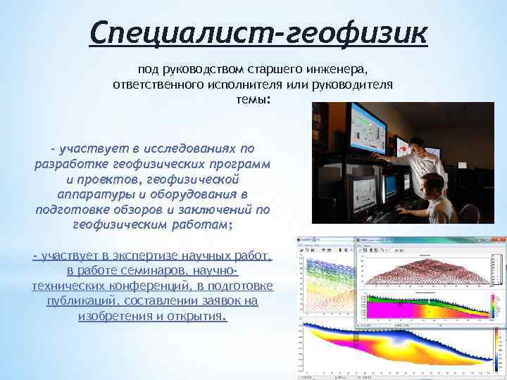 Специалист-геофизик под руководством старшего инженера, ответственного исполнителя или руководителя темы: - участвует в исследованиях