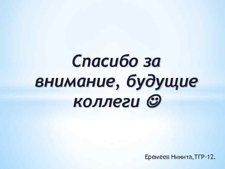 Спасибо за внимание, будущие коллеги Еремеев Никита, ТГР-12. 