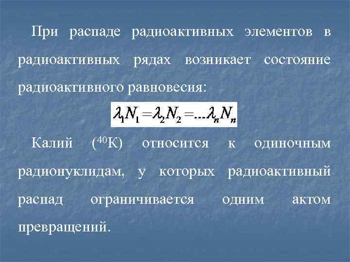 При распаде радиоактивных элементов в радиоактивных рядах возникает состояние радиоактивного равновесия: Калий (40 К)
