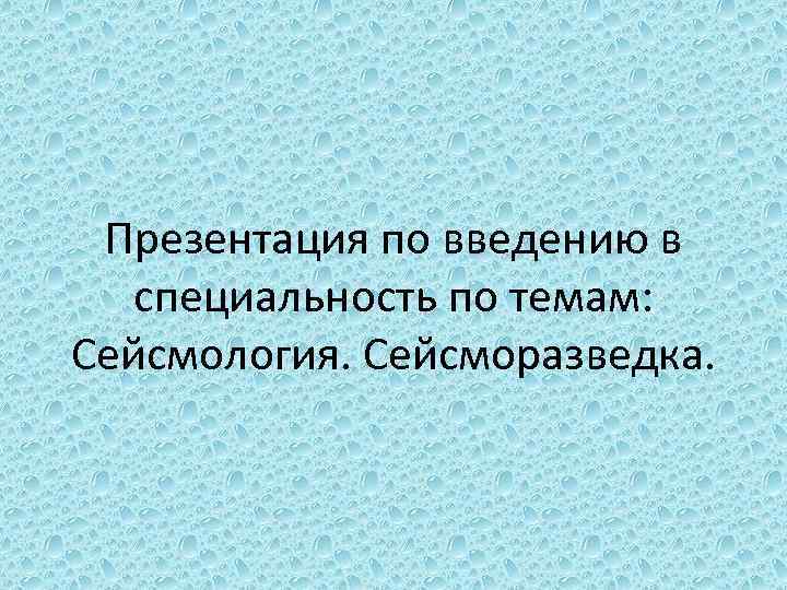 Презентация по введению в специальность по темам: Сейсмология. Сейсморазведка. 