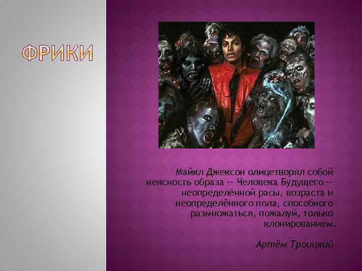 Майкл Джексон олицетворял собой неясность образа -- Человека Будущего -неопределённой расы, возраста и неопределённого