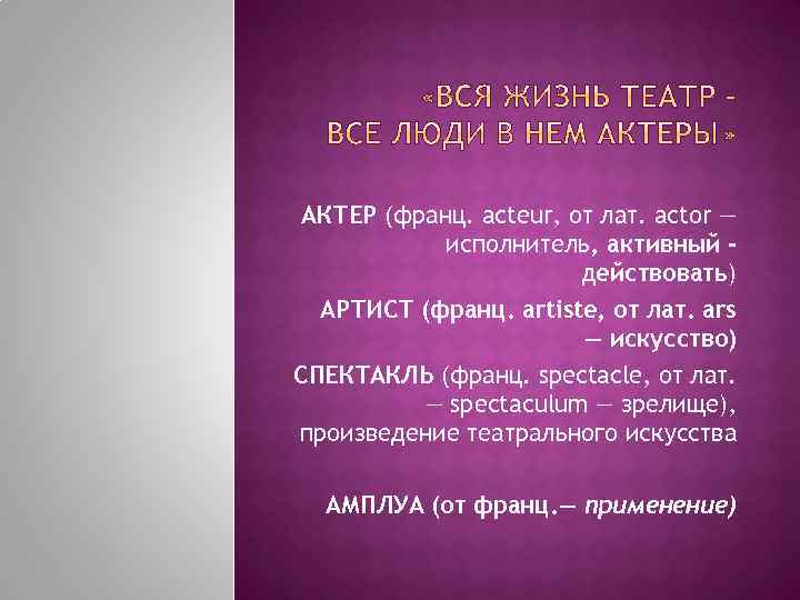 АКТЕР (франц. acteur, от лат. actor — исполнитель, активный действовать) АРТИСТ (франц. artiste, от