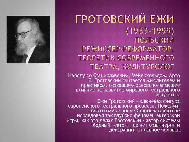 Наряду со Станиславским, Мейерхольдом, Арто Е. Гротовский считается мыслителем и практиком, оказавшим основополагающее влияние