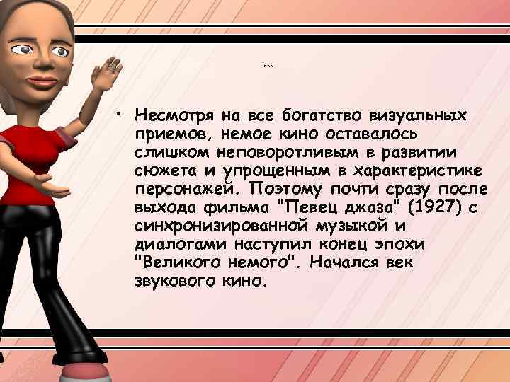 *** • Несмотря на все богатство визуальных приемов, немое кино оставалось слишком неповоротливым в