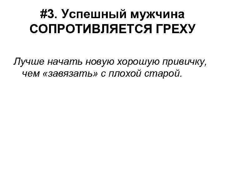 #3. Успешный мужчина СОПРОТИВЛЯЕТСЯ ГРЕХУ Лучше начать новую хорошую привичку, чем «завязать» с плохой