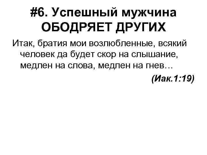 #6. Успешный мужчина ОБОДРЯЕТ ДРУГИХ Итак, братия мои возлюбленные, всякий человек да будет скор