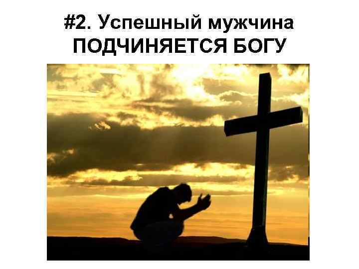 #2. Успешный мужчина ПОДЧИНЯЕТСЯ БОГУ 