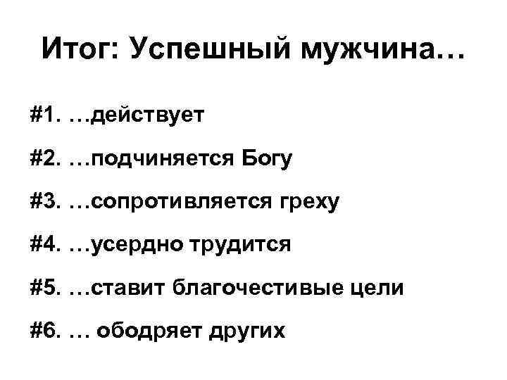 Итог: Успешный мужчина… #1. …действует #2. …подчиняется Богу #3. …сопротивляется греху #4. …усердно трудится