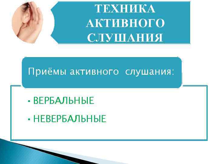 ТЕХНИКА АКТИВНОГО СЛУШАНИЯ Приёмы активного слушания: • ВЕРБАЛЬНЫЕ • НЕВЕРБАЛЬНЫЕ 