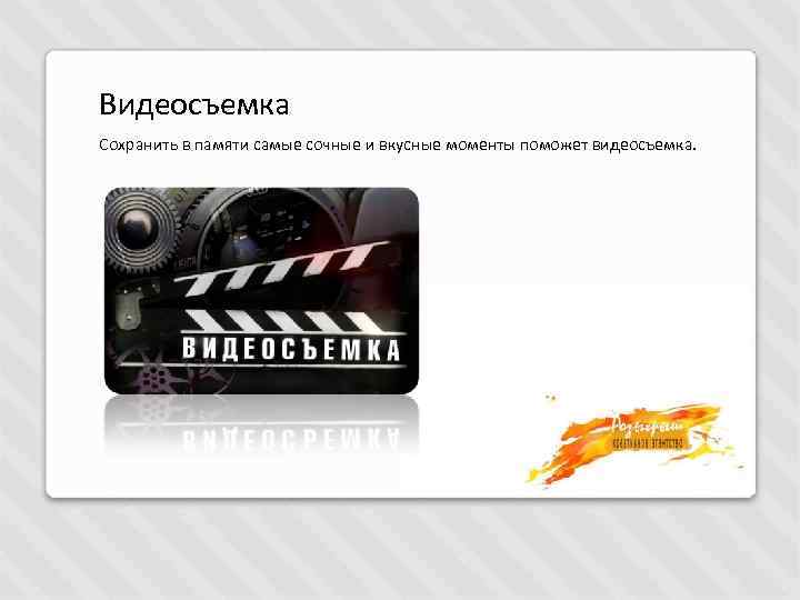 Видеосъемка Сохранить в памяти самые сочные и вкусные моменты поможет видеосъемка. 