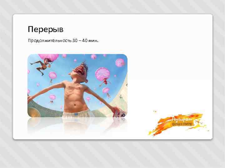 Перерыв Продолжительность 30 – 40 мин. 