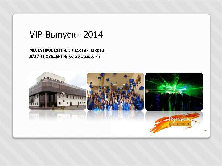  VIP-Выпуск - 2014 МЕСТА ПРОВЕДЕНИЯ: Ледовый дворец ДАТА ПРОВЕДЕНИЯ: согласовывается 