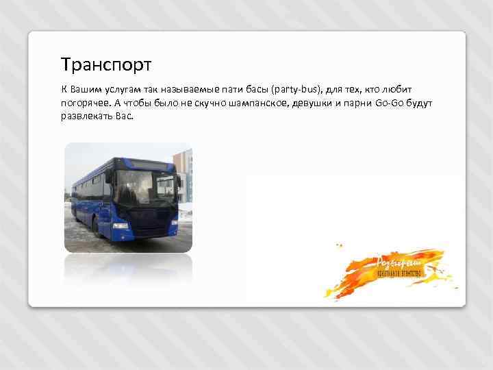 Транспорт К Вашим услугам так называемые пати басы (party-bus), для тех, кто любит погорячее.