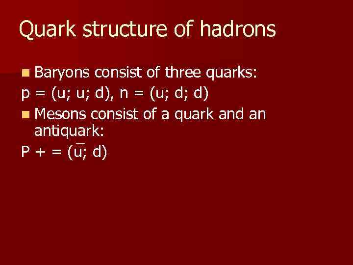Quark structure of hadrons n Baryons consist of three quarks: p = (u; u;