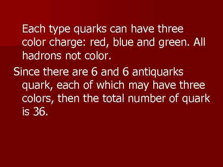 Each type quarks can have three color charge: red, blue and green. All hadrons