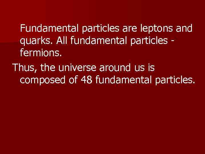 Fundamental particles are leptons and quarks. All fundamental particles fermions. Thus, the universe around