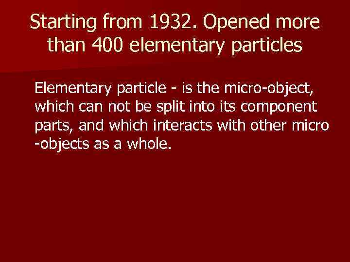 Starting from 1932. Opened more than 400 elementary particles Elementary particle - is the