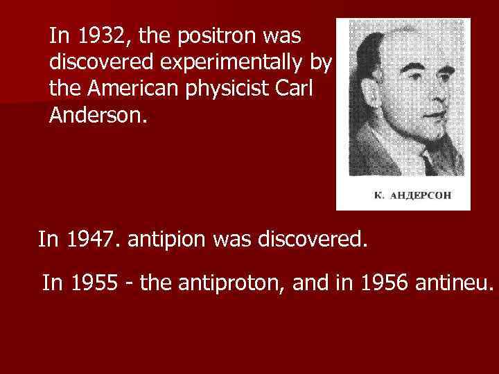 In 1932, the positron was discovered experimentally by the American physicist Carl Anderson. In