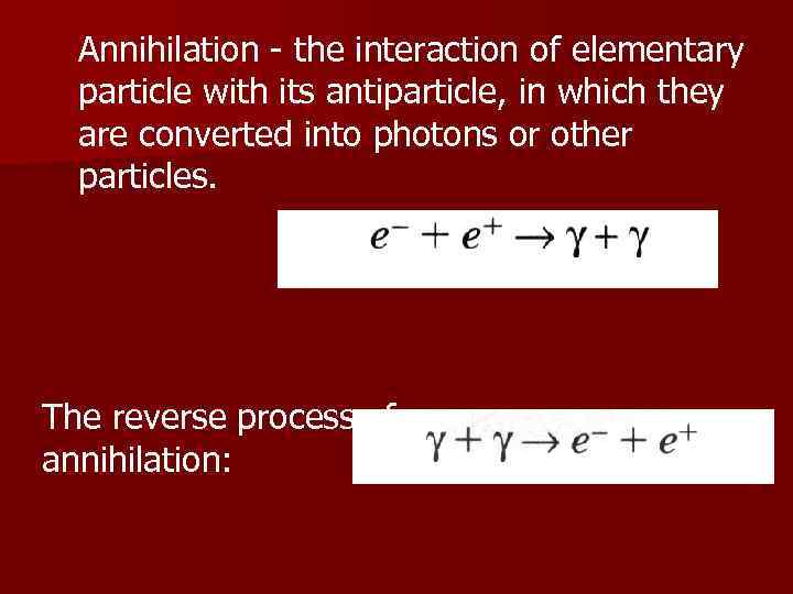 Annihilation - the interaction of elementary particle with its antiparticle, in which they are