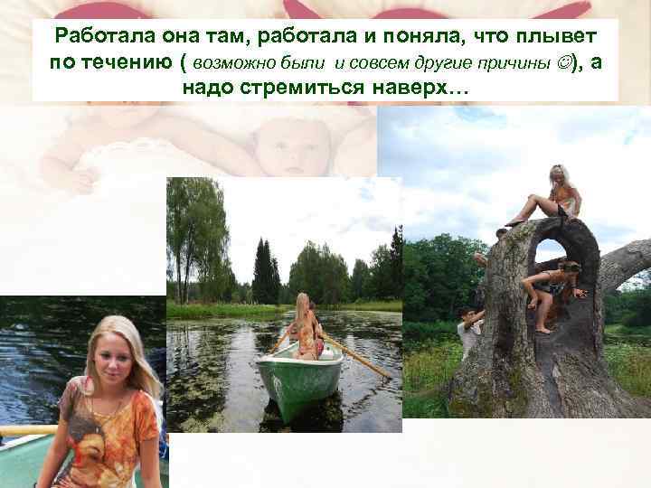 Работала она там, работала и поняла, что плывет по течению ( возможно были и