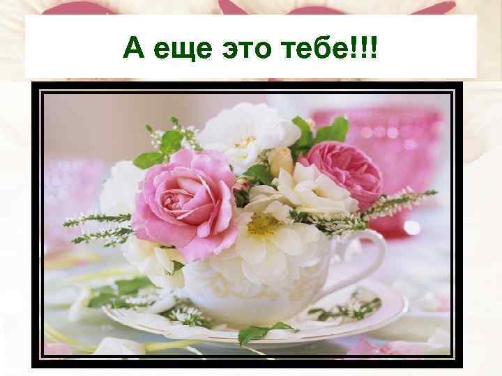 А еще это тебе!!! 