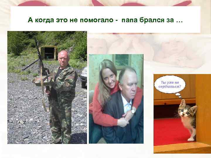 А когда это не помогало - папа брался за … 