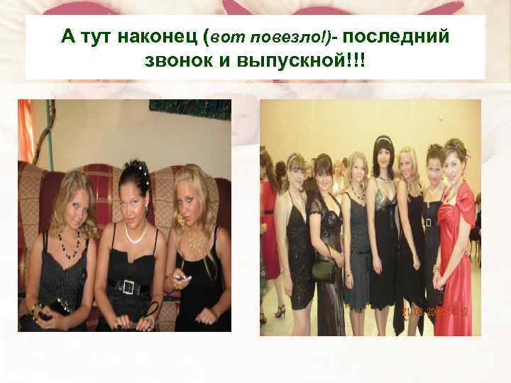 А тут наконец (вот повезло!)- последний звонок и выпускной!!! 