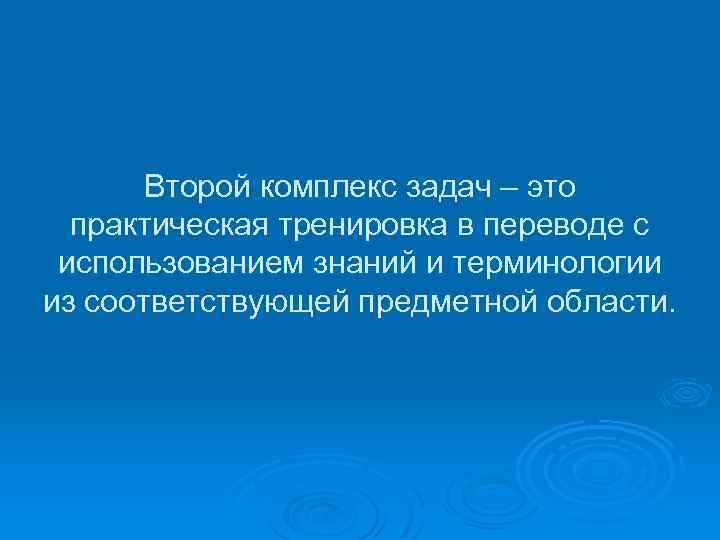 Второй комплекс задач – это практическая тренировка в переводе с использованием знаний и терминологии