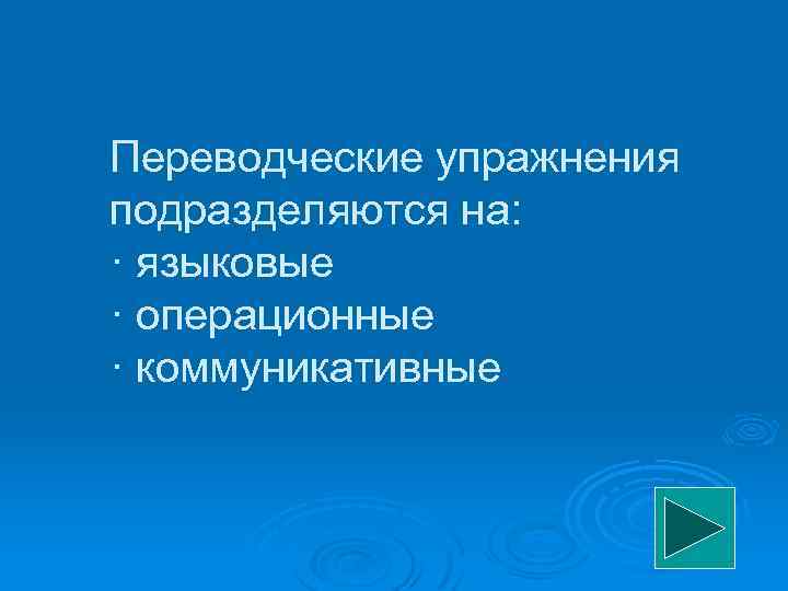 Переводческие упражнения подразделяются на: · языковые · операционные · коммуникативные 