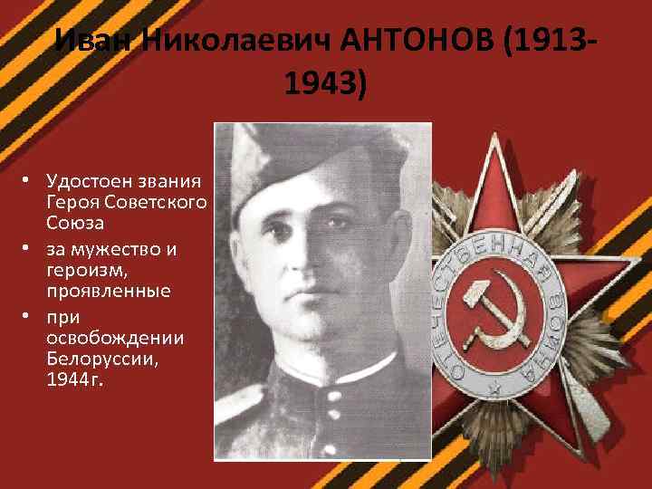 Иван Николаевич АНТОНОВ (19131943) • Удостоен звания Героя Советского Союза • за мужество и