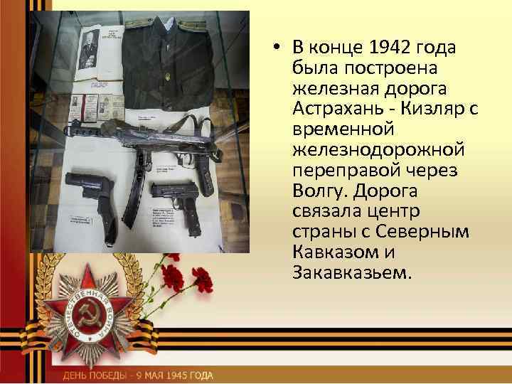  • В конце 1942 года была построена железная дорога Астрахань - Кизляр с