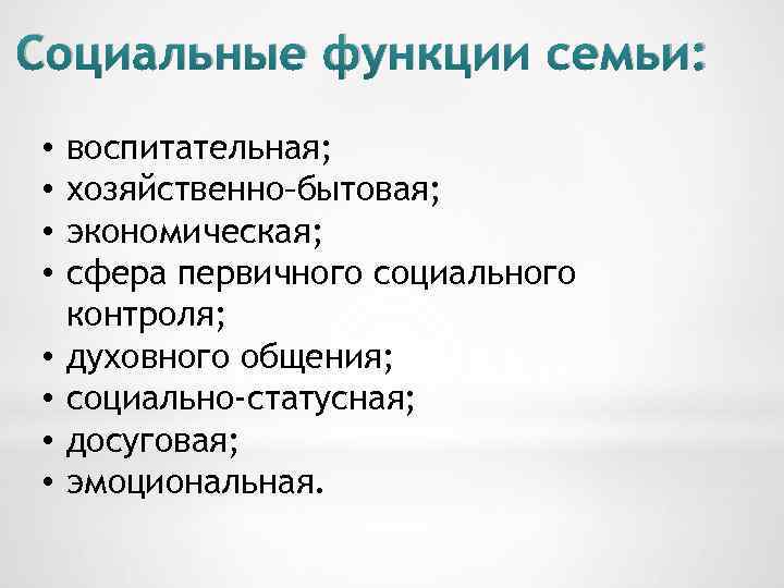 Социальные функции семьи: • • воспитательная; хозяйственно–бытовая; экономическая; сфера первичного социального контроля; духовного общения;