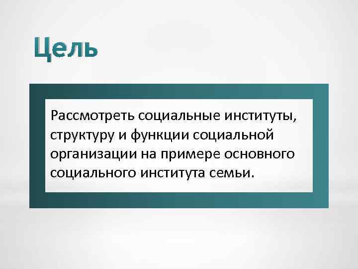 Цель Рассмотреть социальные институты, структуру и функции социальной организации на примере основного социального института