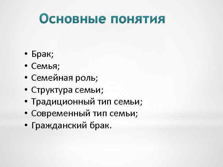 Основные понятия • • Брак; Семья; Семейная роль; Структура семьи; Традиционный тип семьи; Современный