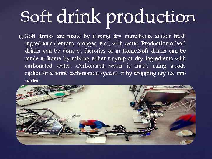  Soft drinks are made by mixing dry ingredients and/or fresh ingredients (lemons, oranges,