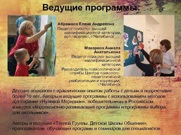 Ведущие программы: Абрамова Елена Андреевна Педагог-психолог высшей квалификационной категории, арт-терапевт, г. Челябинск Макарова Анжела
