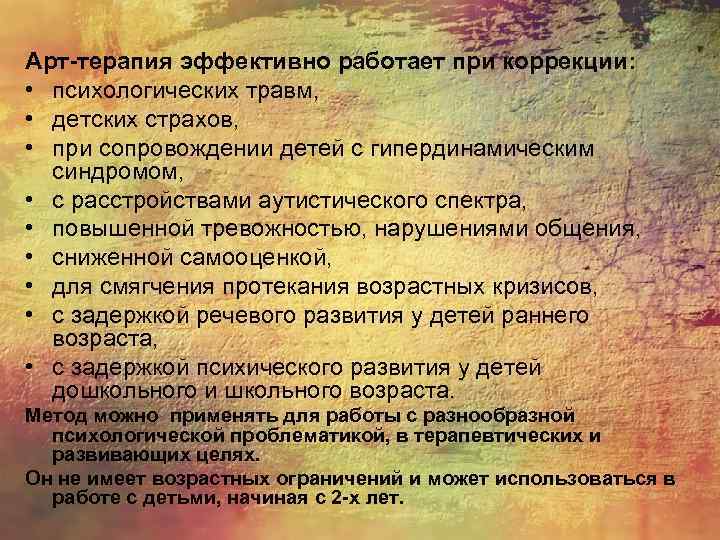  Арт-терапия эффективно работает при коррекции: • психологических травм, • детских страхов, • при
