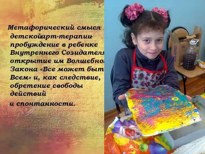Метафорический смысл детскойарт-терапии пробуждение в ребенке Внутреннего Созидателя, открытие им Волшебного Закона «Все может