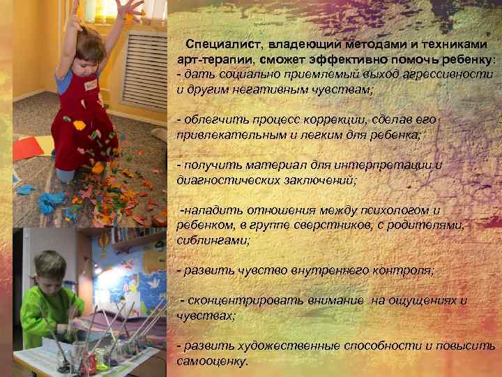Специалист, владеющий методами и техниками арт-терапии, сможет эффективно помочь ребенку: - дать социально приемлемый