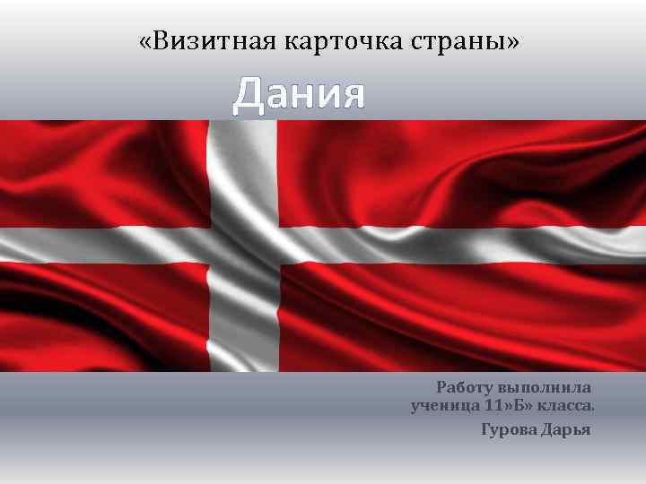  «Визитная карточка страны» Дания Работу выполнила ученица 11» Б» класса. Гурова Дарья 