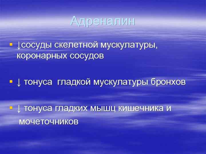 Адреналин § ↓сосуды скелетной мускулатуры, коронарных сосудов § ↓ тонуса гладкой мускулатуры бронхов §