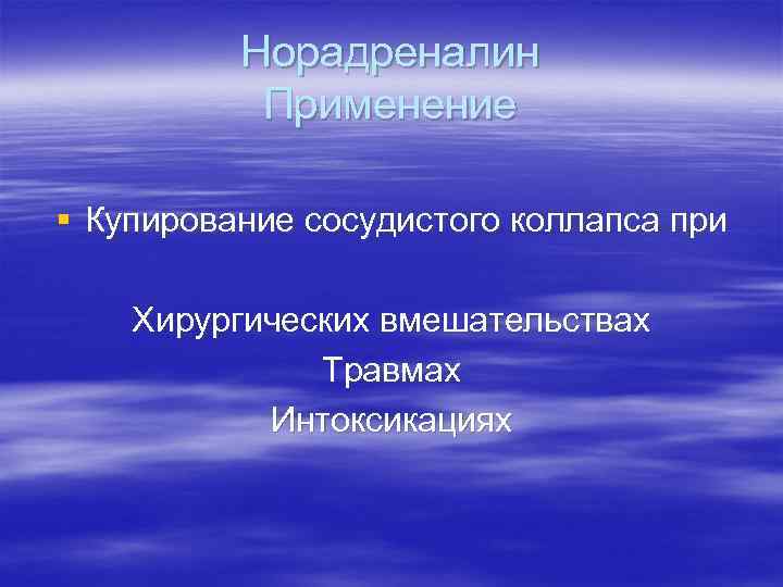 Норадреналин Применение § Купирование сосудистого коллапса при Хирургических вмешательствах Травмах Интоксикациях 