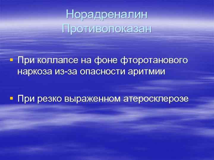 Норадреналин Противопоказан § При коллапсе на фоне фторотанового наркоза из-за опасности аритмии § При